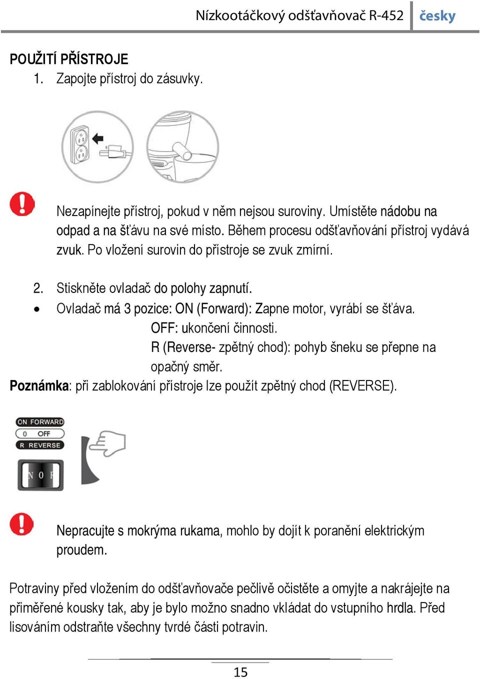 R (Reverse- zpětný chod): pohyb šneku se přepne na opačný směr. Poznámka: při zablokování přístroje lze použít zpětný chod (REVERSE).