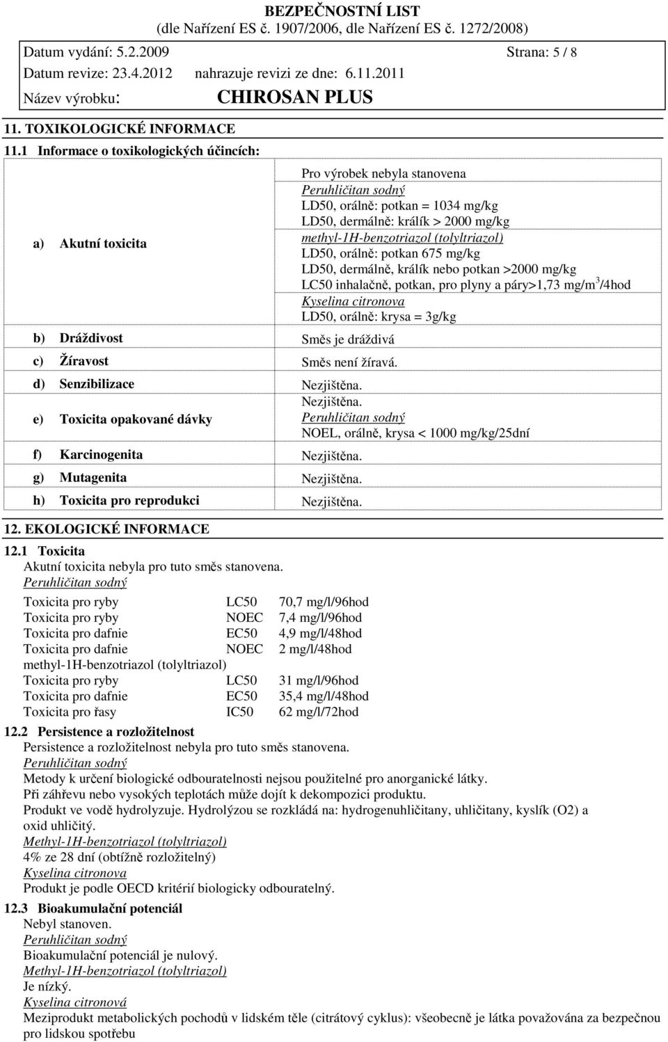 potkan >2000 mg/kg LC50 inhalačně, potkan, pro plyny a páry>1,73 mg/m 3 /4hod Kyselina citronova LD50, orálně: krysa = 3g/kg d) Senzibilizace Nezjištěna. e) Toxicita opakované dávky Nezjištěna.