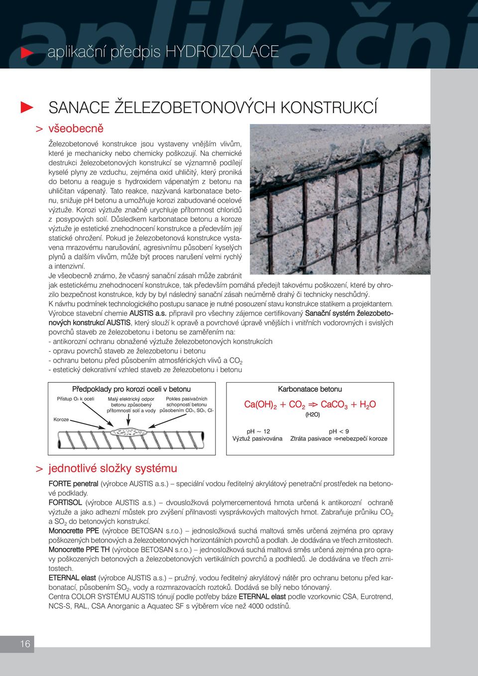 vápenatý. Tato reakce, nazývaná karbonatace betonu, snižuje ph betonu a umožňuje korozi zabudované ocelové výztuže. Korozi výztuže značně urychluje přítomnost chloridů z posypových solí.