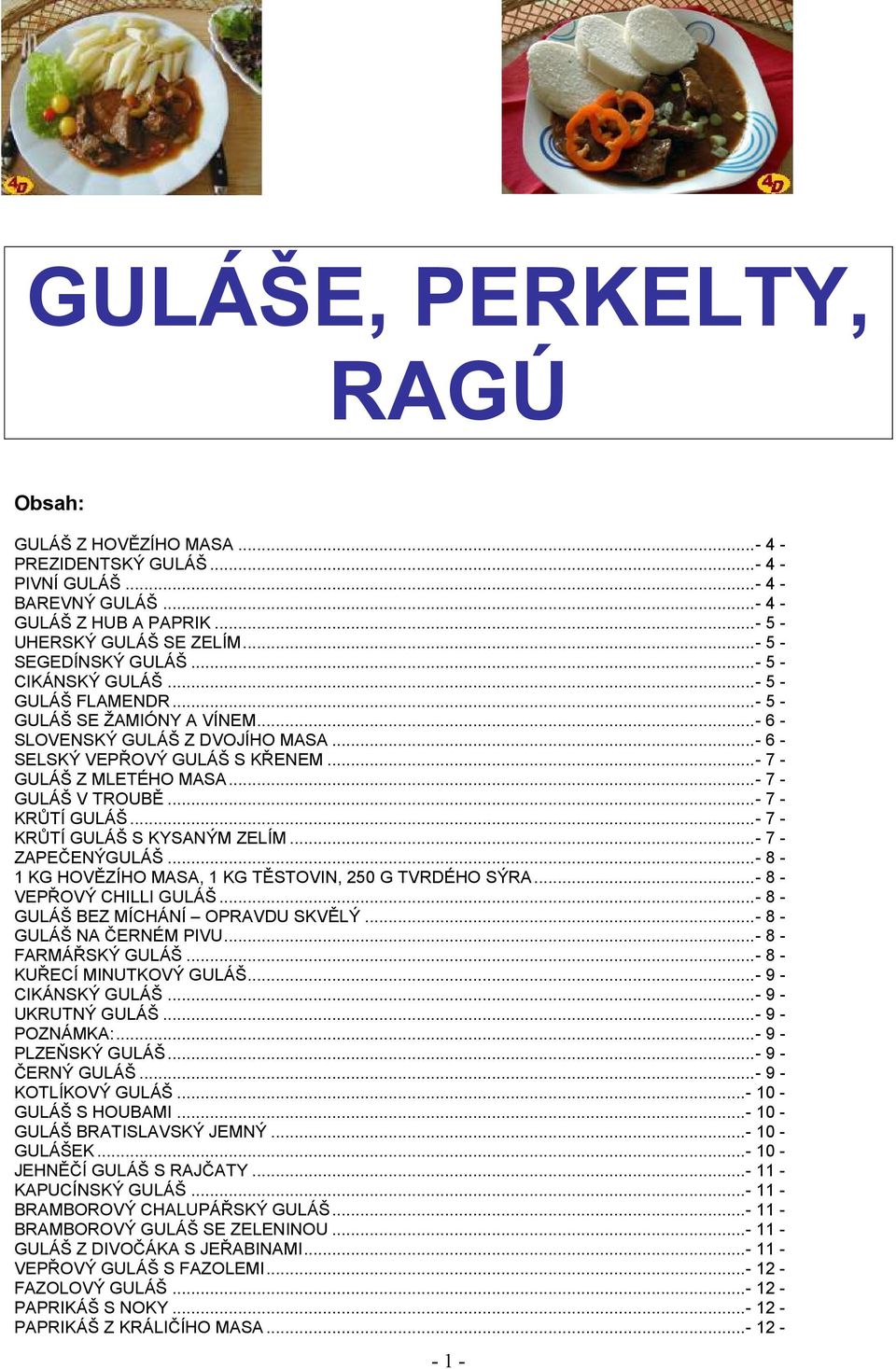 .. - 7 - GULÁŠ Z MLETÉHO MASA... - 7 - GULÁŠ V TROUBĚ... - 7 - KRŮTÍ GULÁŠ... - 7 - KRŮTÍ GULÁŠ S KYSANÝM ZELÍM... - 7 - ZAPEČENÝGULÁŠ... - 8-1 KG HOVĚZÍHO MASA, 1 KG TĚSTOVIN, 250 G TVRDÉHO SÝRA.