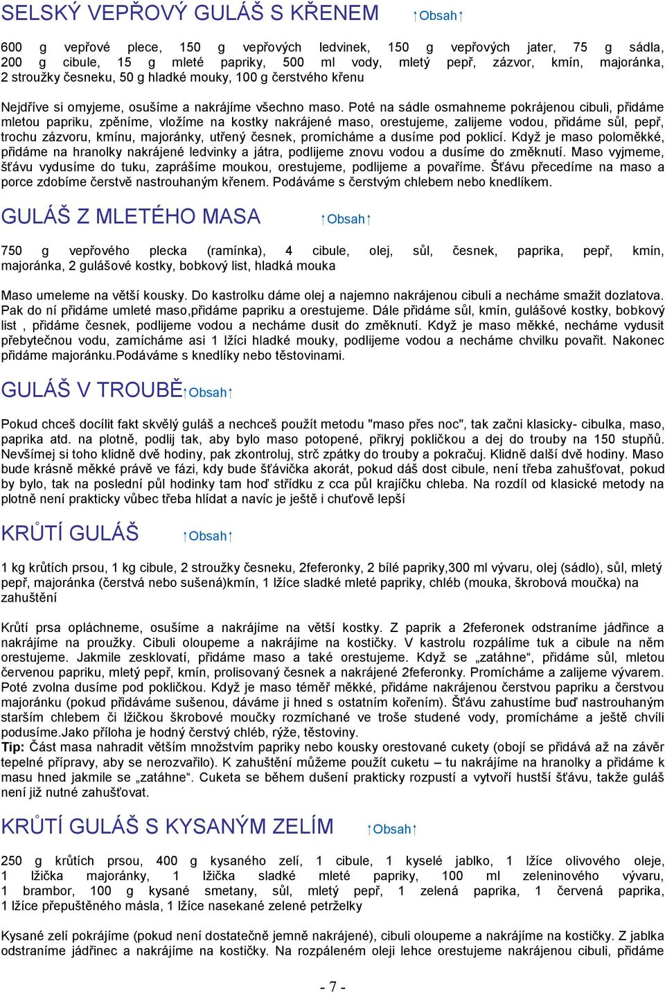 Poté na sádle osmahneme pokrájenou cibuli, přidáme mletou papriku, zpěníme, vložíme na kostky nakrájené maso, orestujeme, zalijeme vodou, přidáme sůl, pepř, trochu zázvoru, kmínu, majoránky, utřený