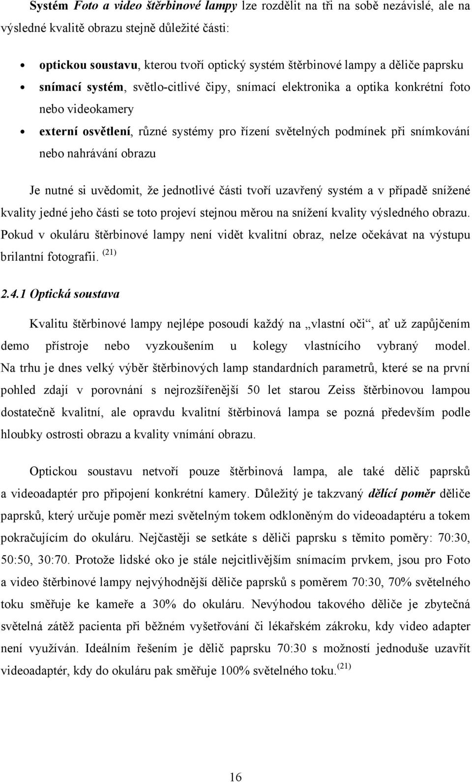 nahrávání obrazu Je nutné si uvědomit, že jednotlivé části tvoří uzavřený systém a v případě snížené kvality jedné jeho části se toto projeví stejnou měrou na snížení kvality výsledného obrazu.