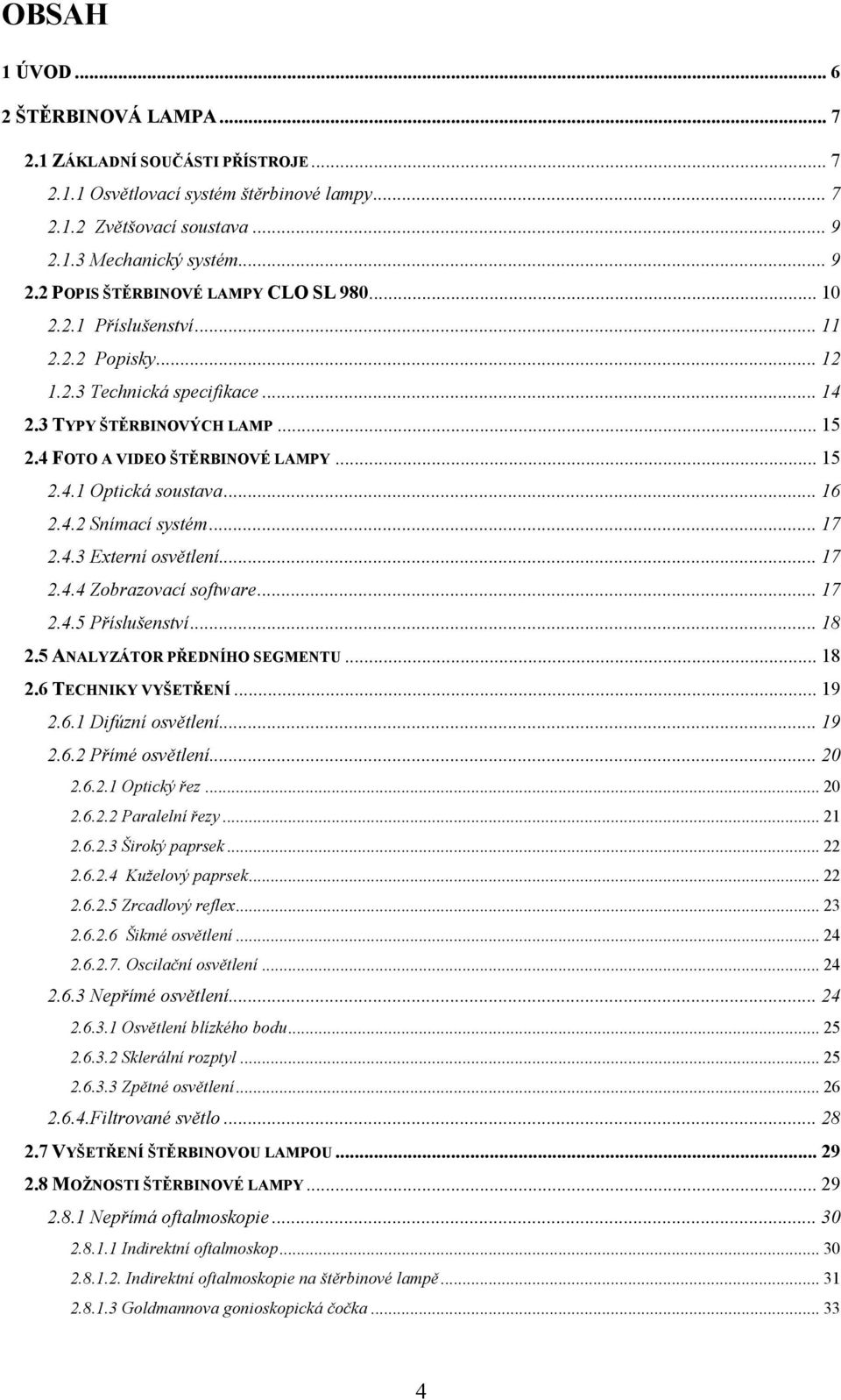 .. 17 2.4.3 Externí osvětlení... 17 2.4.4 Zobrazovací software... 17 2.4.5 Příslušenství... 18 2.5 ANALYZÁTOR PŘEDNÍHO SEGMENTU... 18 2.6 TECHNIKY VYŠETŘENÍ... 19 2.6.1 Difúzní osvětlení... 19 2.6.2 Přímé osvětlení.