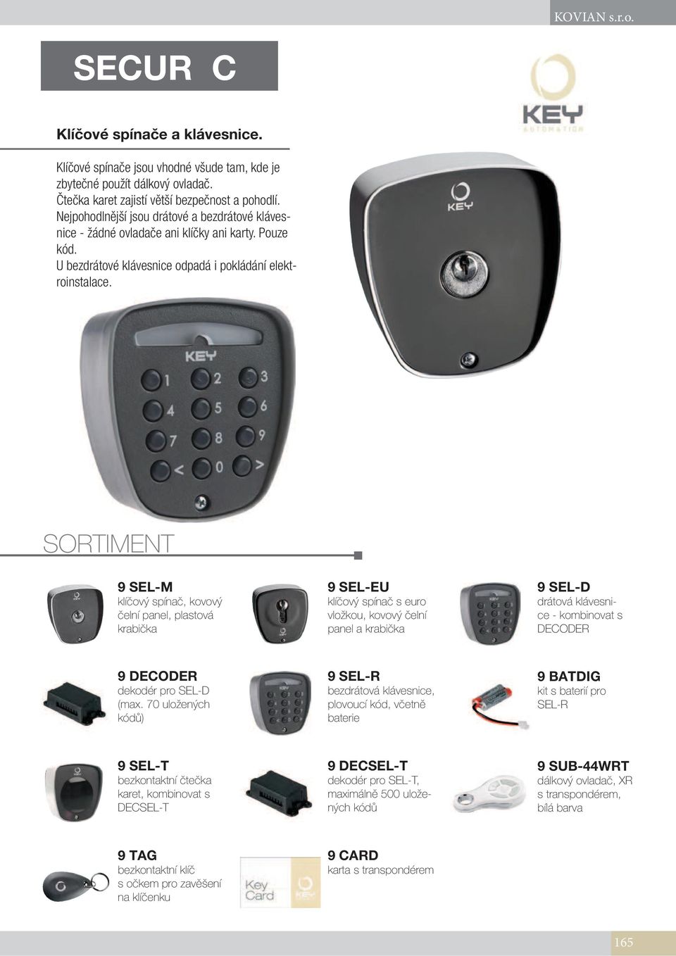 SORTIMENT 9 SEL-M klíčový spínač, kovový čelní panel, plastová krabička 9 SEL-EU klíčový spínač s euro vložkou, kovový čelní panel a krabička 9 SEL-D drátová klávesnice - kombinovat s DECODER 9