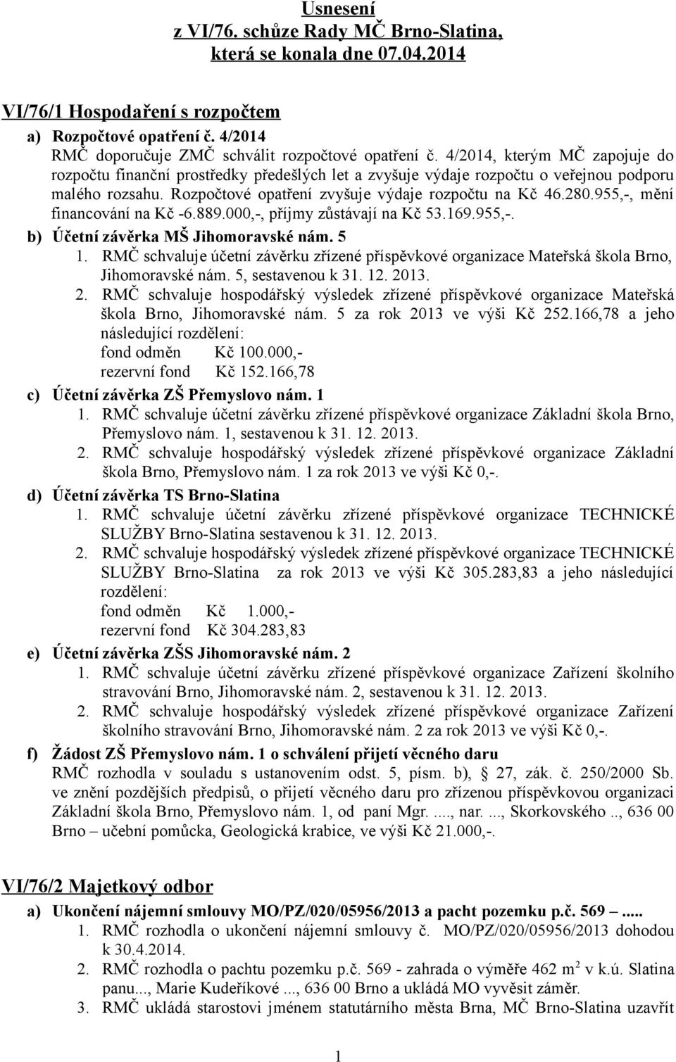 955,-, mění financování na Kč -6.889.000,-, příjmy zůstávají na Kč 53.169.955,-. b) Účetní závěrka MŠ Jihomoravské nám. 5 1.