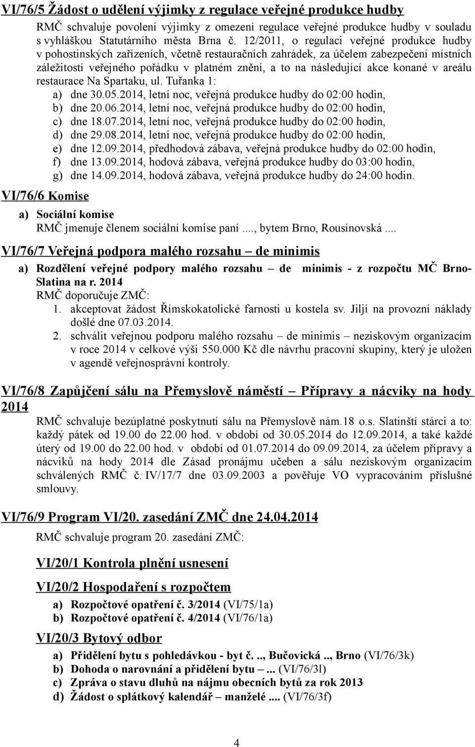 akce konané v areálu restaurace Na Spartaku, ul. Tuřanka 1: a) dne 30.05.2014, letní noc, veřejná produkce hudby do 02:00 hodin, b) dne 20.06.