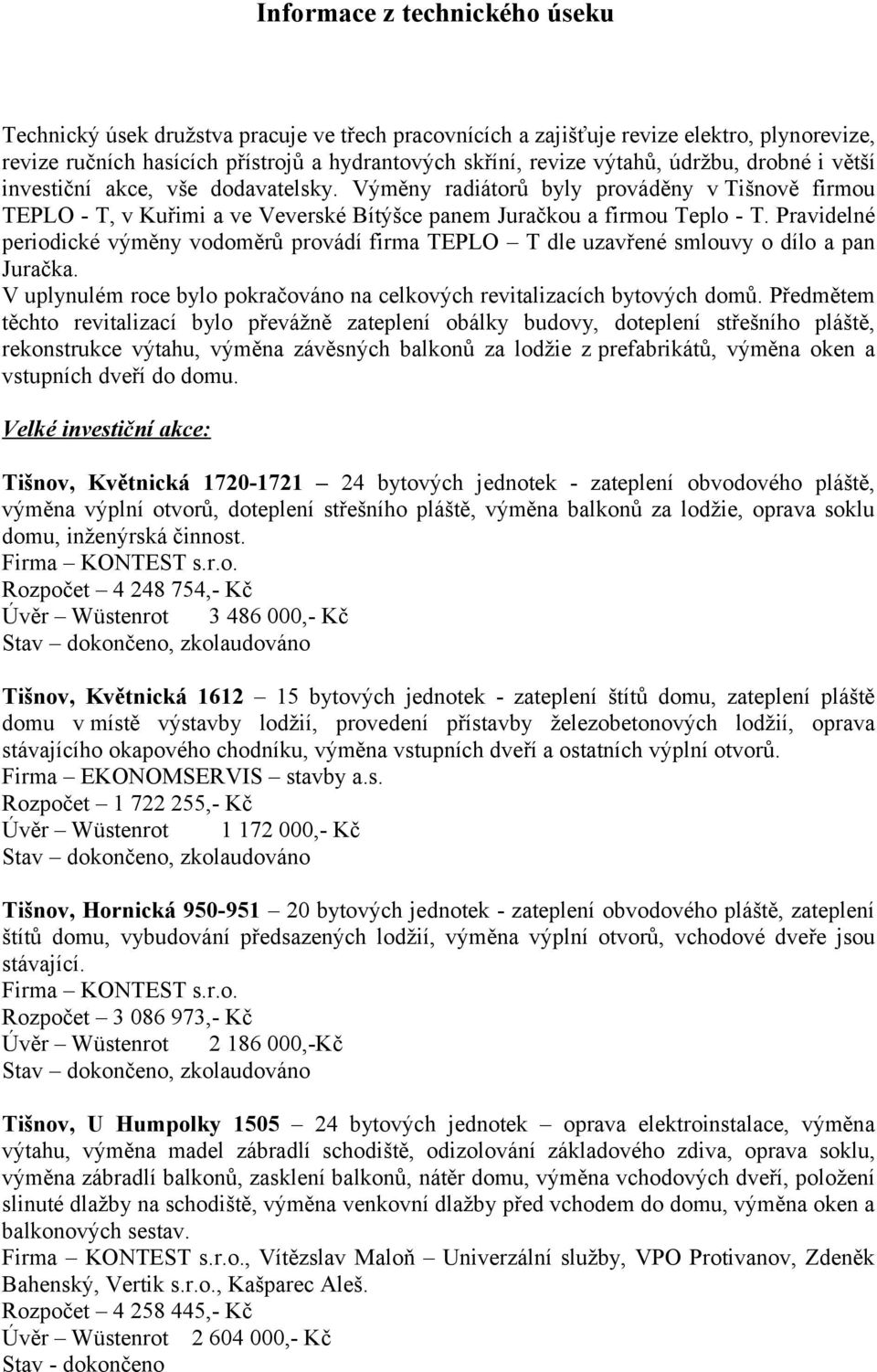 Pravidelné periodické výměny vodoměrů provádí firma TEPLO T dle uzavřené smlouvy o dílo a pan Juračka. V uplynulém roce bylo pokračováno na celkových revitalizacích bytových domů.