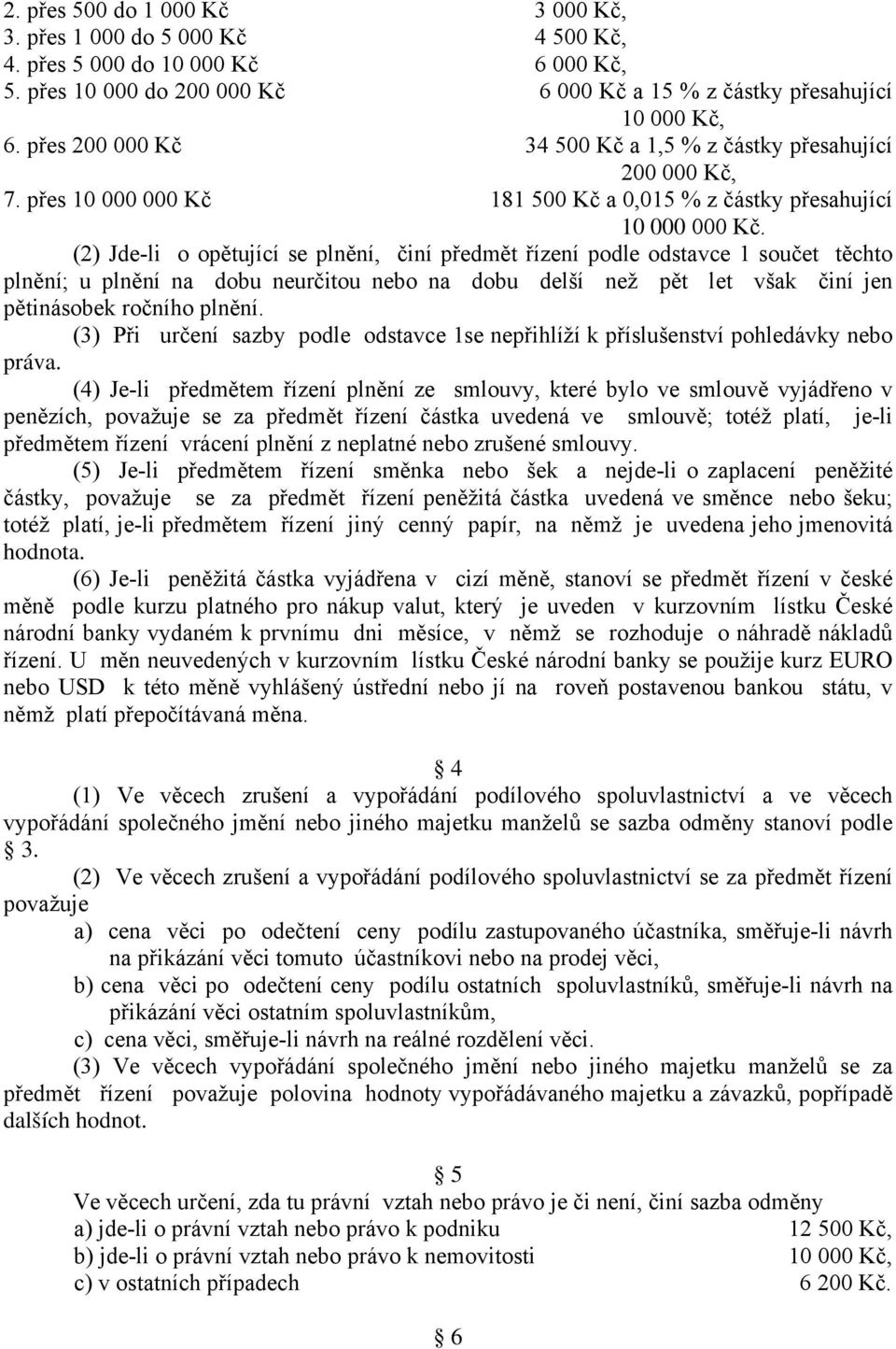 (2) Jde-li o opětující se plnění, činí předmět řízení podle odstavce 1 součet těchto plnění; u plnění na dobu neurčitou nebo na dobu delší než pět let však činí jen pětinásobek ročního plnění.