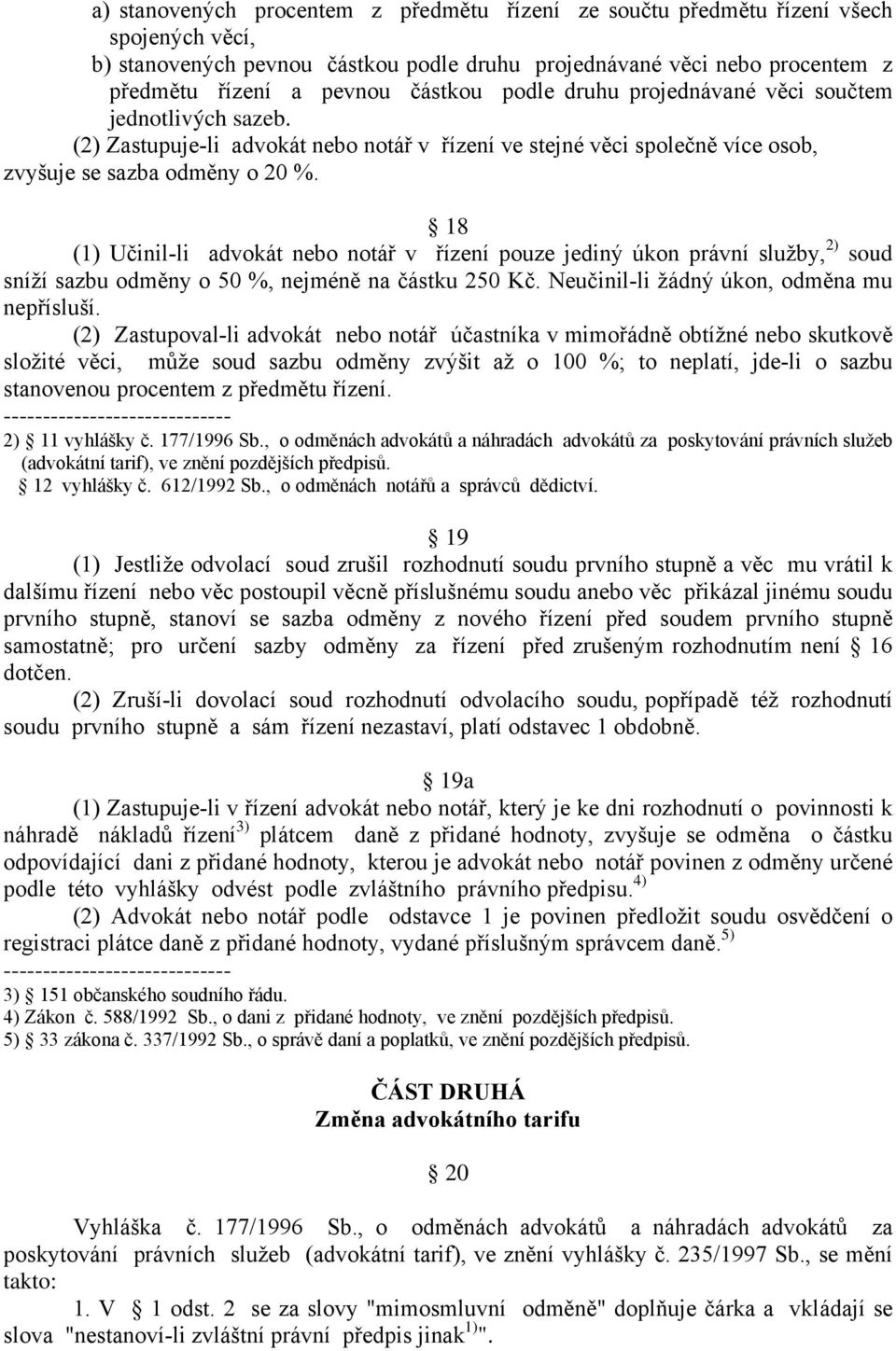 18 (1) Učinil-li advokát nebo notář v řízení pouze jediný úkon právní služby, 2) soud sníží sazbu odměny o 50 %, nejméně na částku 250 Kč. Neučinil-li žádný úkon, odměna mu nepřísluší.