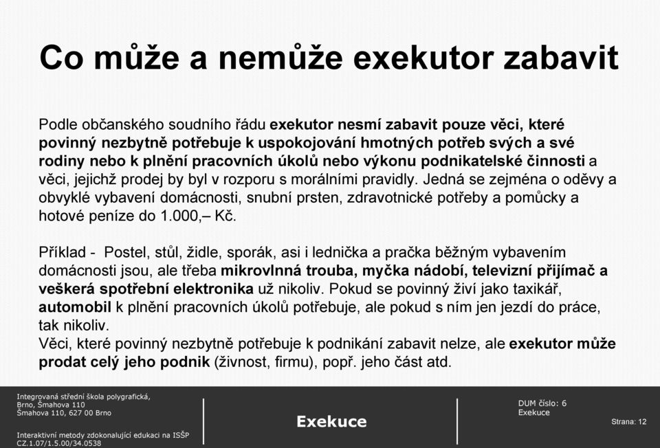 Jedná se zejména o oděvy a obvyklé vybavení domácnosti, snubní prsten, zdravotnické potřeby a pomůcky a hotové peníze do 1.000, Kč.