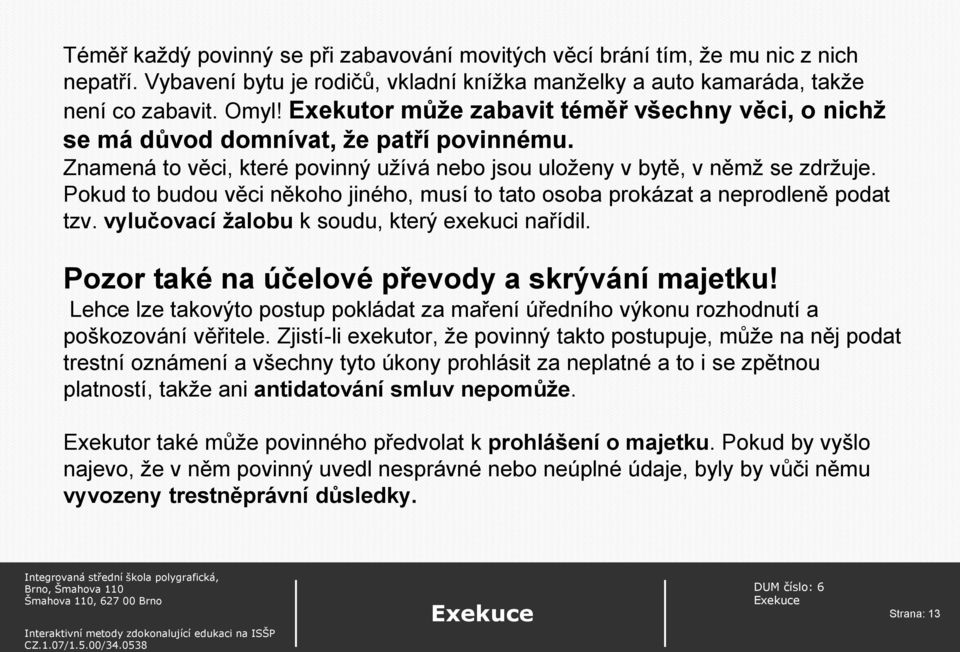 Pokud to budou věci někoho jiného, musí to tato osoba prokázat a neprodleně podat tzv. vylučovací žalobu k soudu, který exekuci nařídil. Pozor také na účelové převody a skrývání majetku!