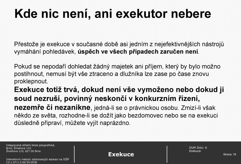 Pokud se nepodaří dohledat žádný majetek ani příjem, který by bylo možno postihnout, nemusí být vše ztraceno a dlužníka lze zase po čase znovu proklepnout.