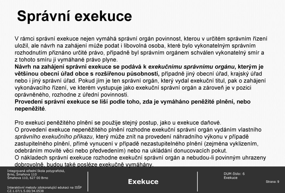 Návrh na zahájení správní exekuce se podává k exekučnímu správnímu orgánu, kterým je většinou obecní úřad obce s rozšířenou působností, případně jiný obecní úřad, krajský úřad nebo i jiný správní