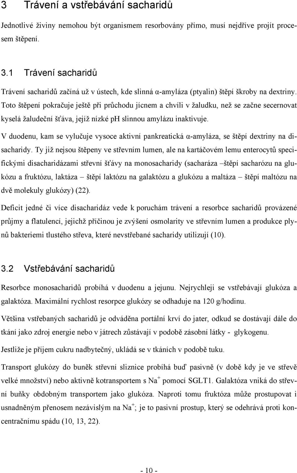 Toto štěpení pokračuje ještě při průchodu jícnem a chvíli v žaludku, než se začne secernovat kyselá žaludeční šťáva, jejíž nízké ph slinnou amylázu inaktivuje.