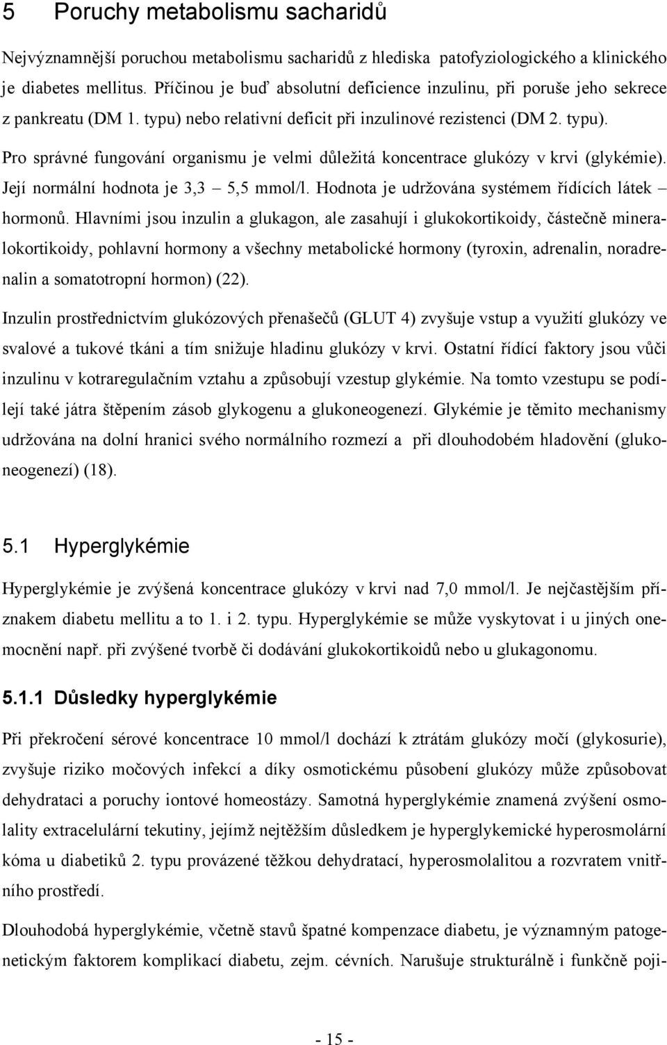 Její normální hodnota je 3,3 5,5 mmol/l. Hodnota je udržována systémem řídících látek hormonů.