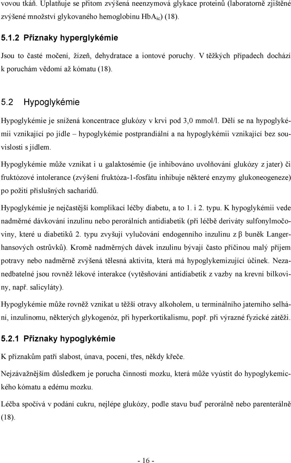 Dělí se na hypoglykémii vznikající po jídle hypoglykémie postprandiální a na hypoglykémii vznikající bez souvislosti s jídlem.