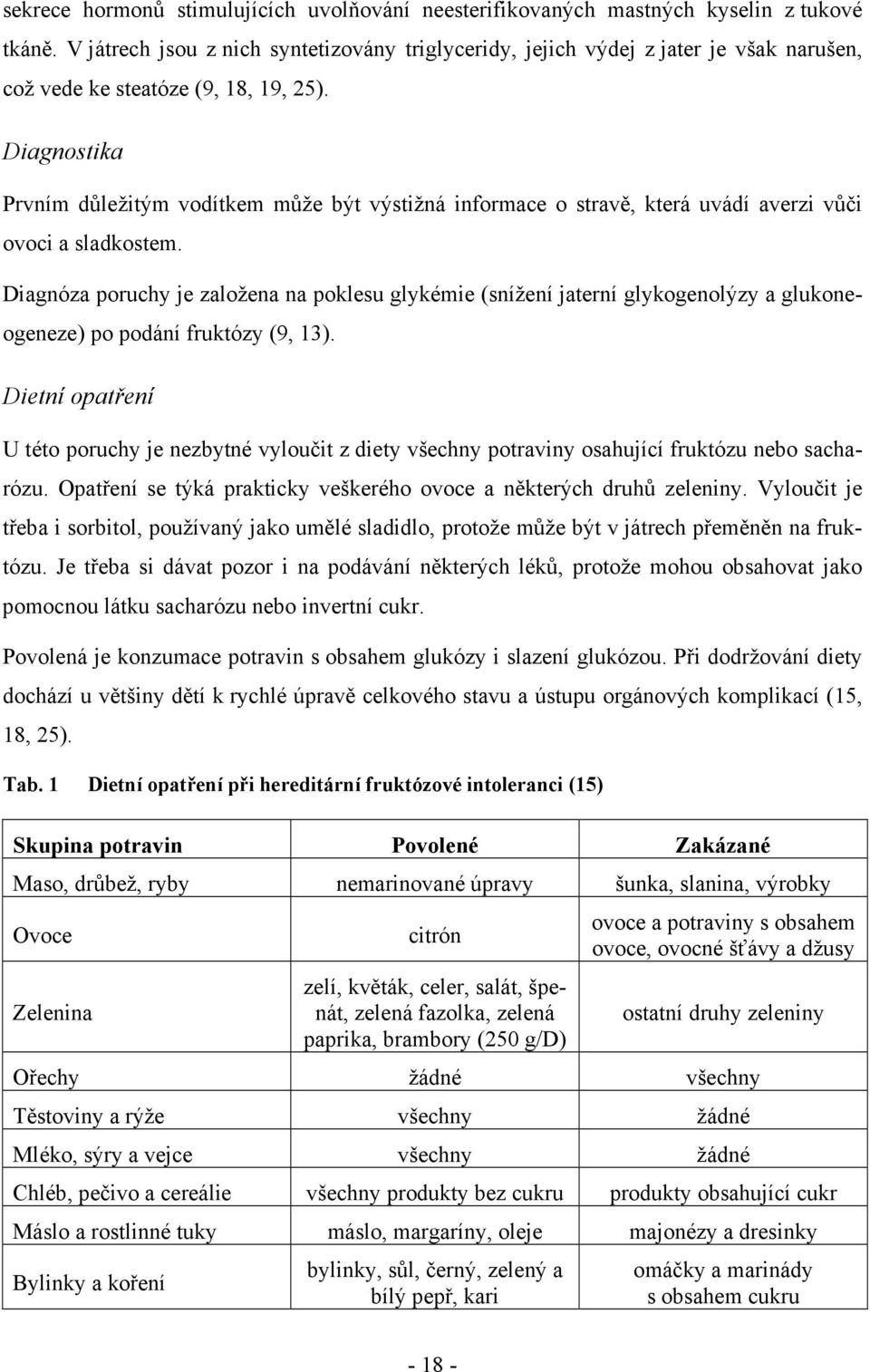 Diagnostika Prvním důležitým vodítkem může být výstižná informace o stravě, která uvádí averzi vůči ovoci a sladkostem.