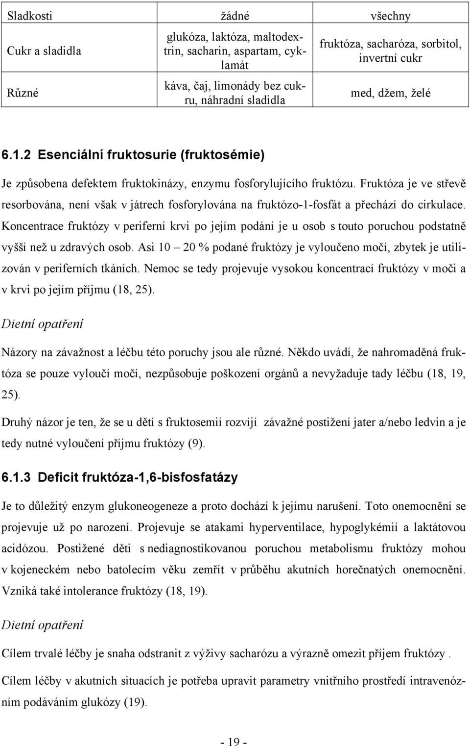 Fruktóza je ve střevě resorbována, není však v játrech fosforylována na fruktózo-1-fosfát a přechází do cirkulace.