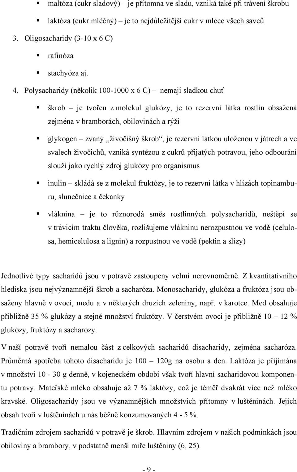 škrob, je rezervní látkou uloženou v játrech a ve svalech živočichů, vzniká syntézou z cukrů přijatých potravou, jeho odbourání slouží jako rychlý zdroj glukózy pro organismus inulin skládá se z