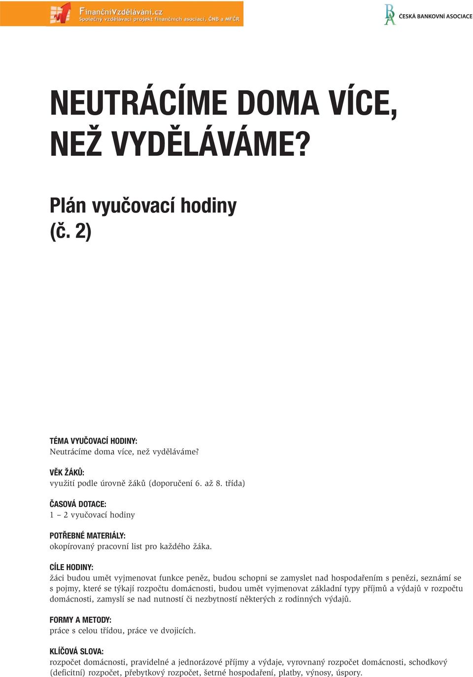 CÍLE HODINY: žáci budou umět vyjmenovat funkce peněz, budou schopni se zamyslet nad hospodařením s penězi, seznámí se s pojmy, které se týkají rozpočtu domácnosti, budou umět vyjmenovat základní typy