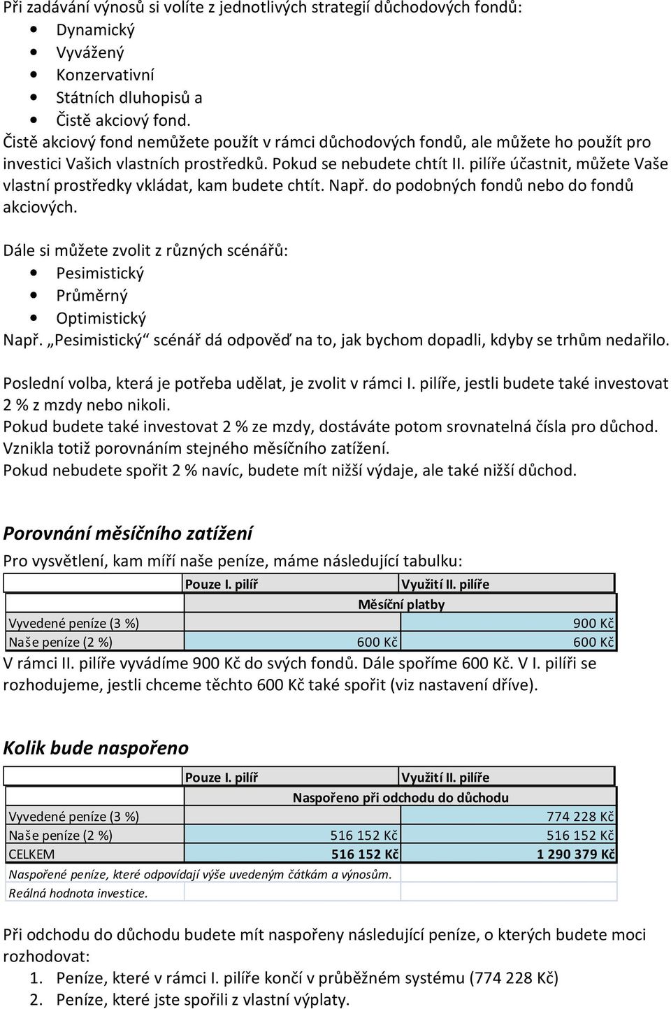 pilíře účastnit, můžete Vaše vlastní prostředky vkládat, kam budete chtít. Např. do podobných fondů nebo do fondů akciových.