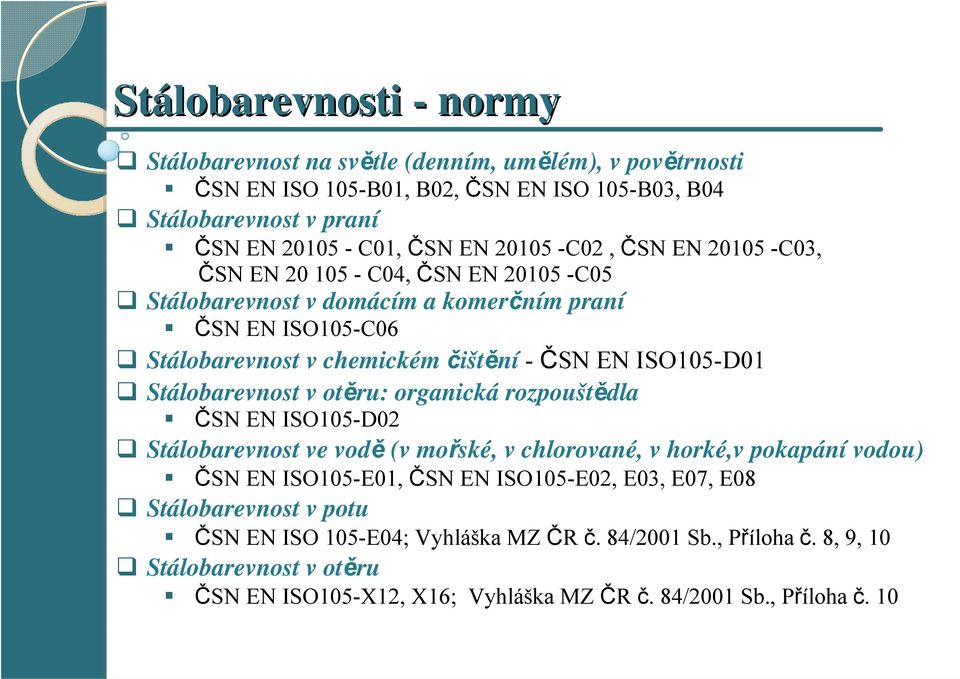 ISO105-D01 Stálobarevnost v otěru: organická rozpouštědla ČSN EN ISO105-D02 Stálobarevnost ve vodě (v mořské, v chlorované, v horké,v pokapání vodou) ČSN EN ISO105-E01, ČSN EN