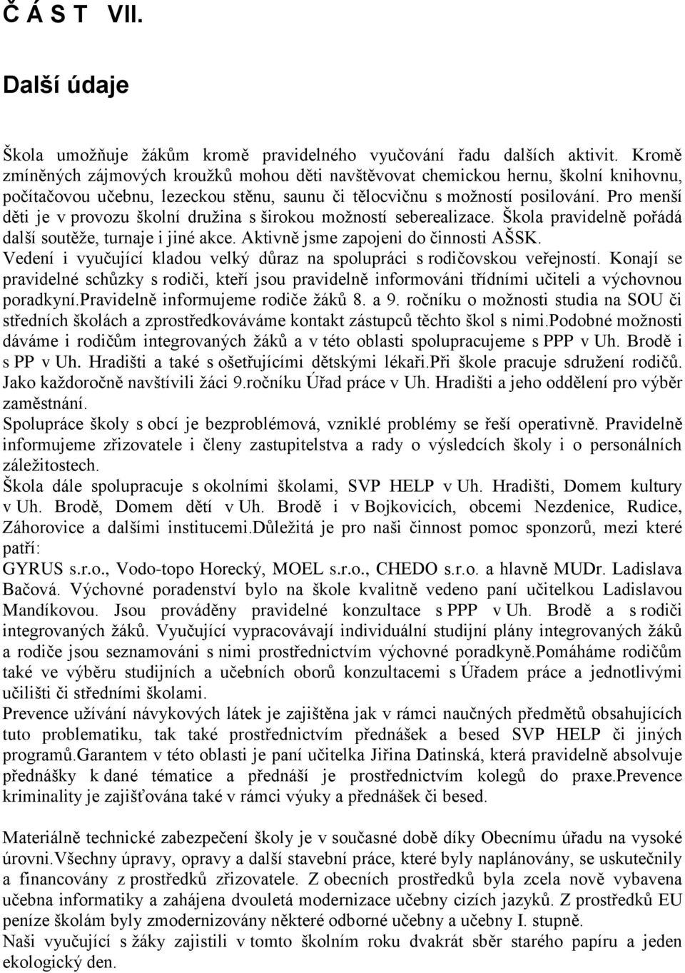 Pro menší děti je v provozu školní družina s širokou možností seberealizace. Škola pravidelně pořádá další soutěže, turnaje i jiné akce. Aktivně jsme zapojeni do činnosti AŠSK.