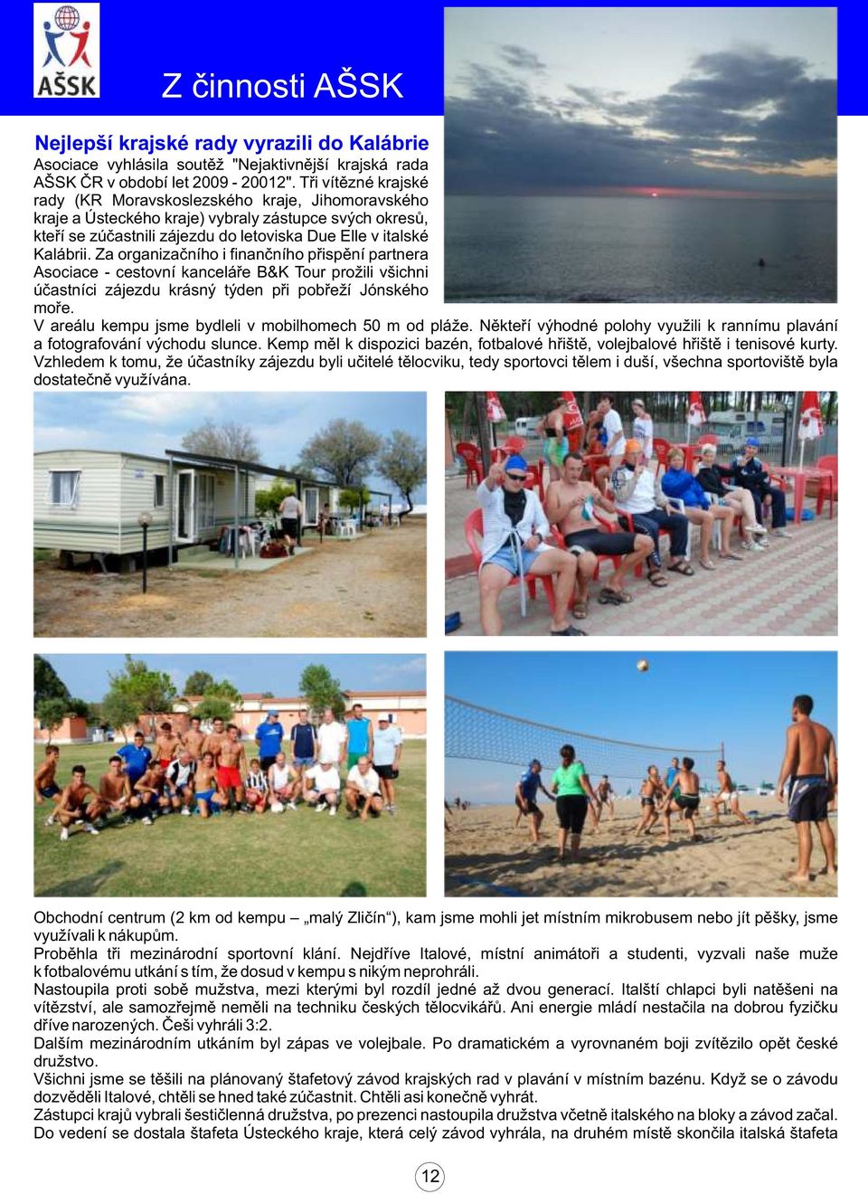 Za organizaèního i finanèního pøispìní partnera Asociace - cestovní kanceláøe B&K Tour prožili všichni úèastníci zájezdu krásný týden pøi pobøeží Jónského moøe.