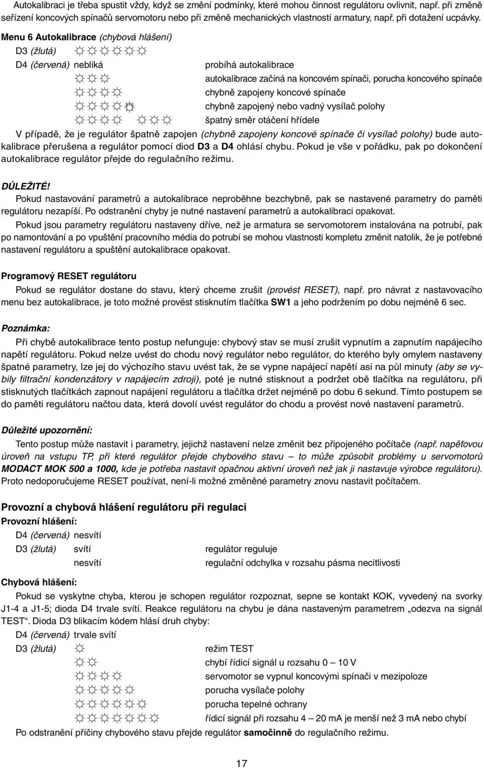 Menu 6 Autokalibrace (chybová hlášení) D3 (žlutá) D4 (červená) nebliká probíhá autokalibrace autokalibrace začíná na koncovém spínači, porucha koncového spínače chybně zapojeny koncové spínače chybně