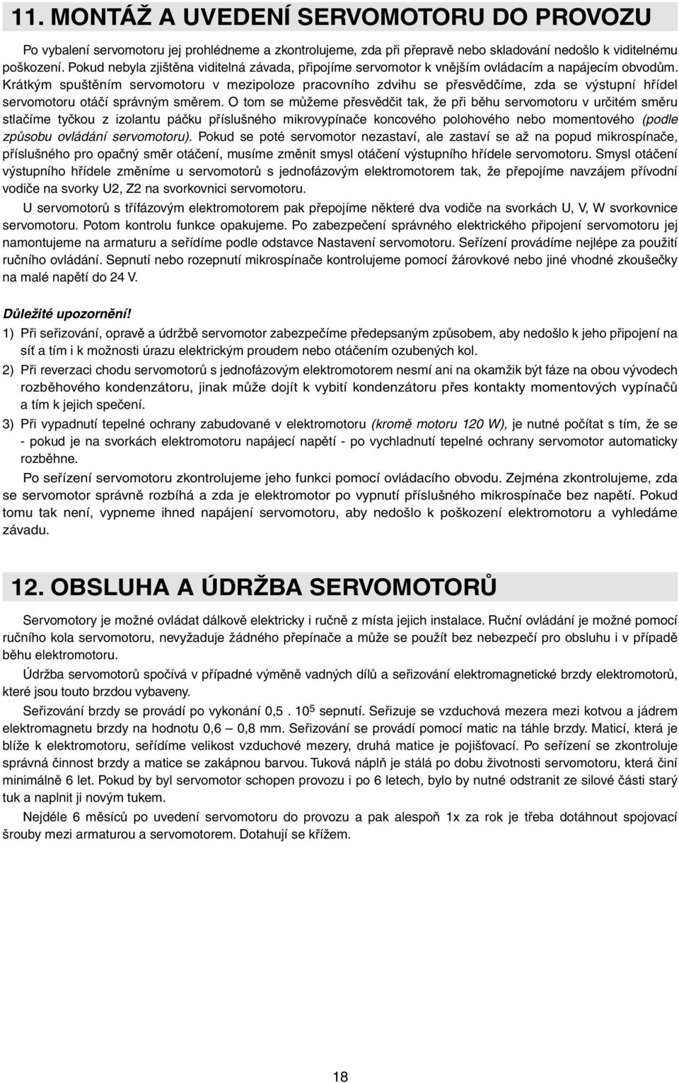 Krátkým spuštěním servomotoru v mezipoloze pracovního zdvihu se přesvědčíme, zda se výstupní hřídel servomotoru otáčí správným směrem.