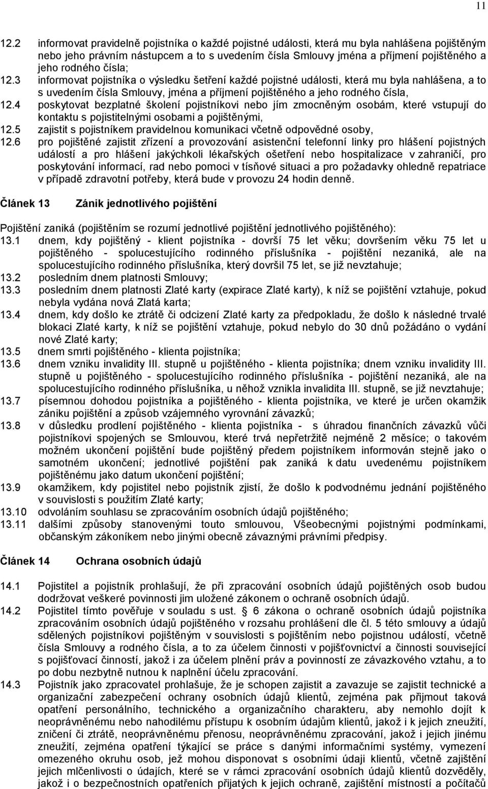 čísla; 12.3 informovat pojistníka o výsledku šetření každé pojistné události, která mu byla nahlášena, a to s uvedením čísla Smlouvy, jména a příjmení pojištěného a jeho rodného čísla, 12.