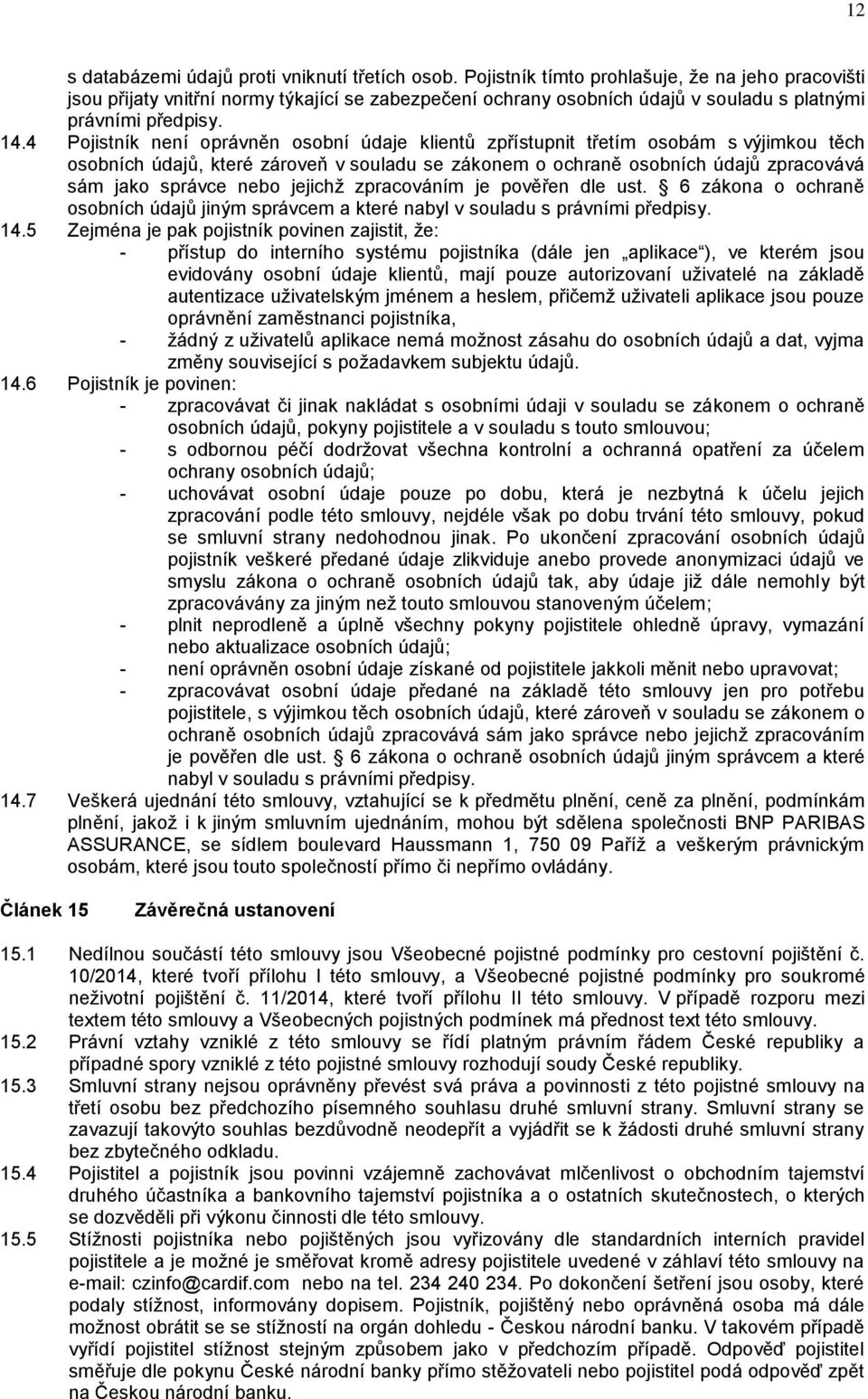 4 Pojistník není oprávněn osobní údaje klientů zpřístupnit třetím osobám s výjimkou těch osobních údajů, které zároveň v souladu se zákonem o ochraně osobních údajů zpracovává sám jako správce nebo