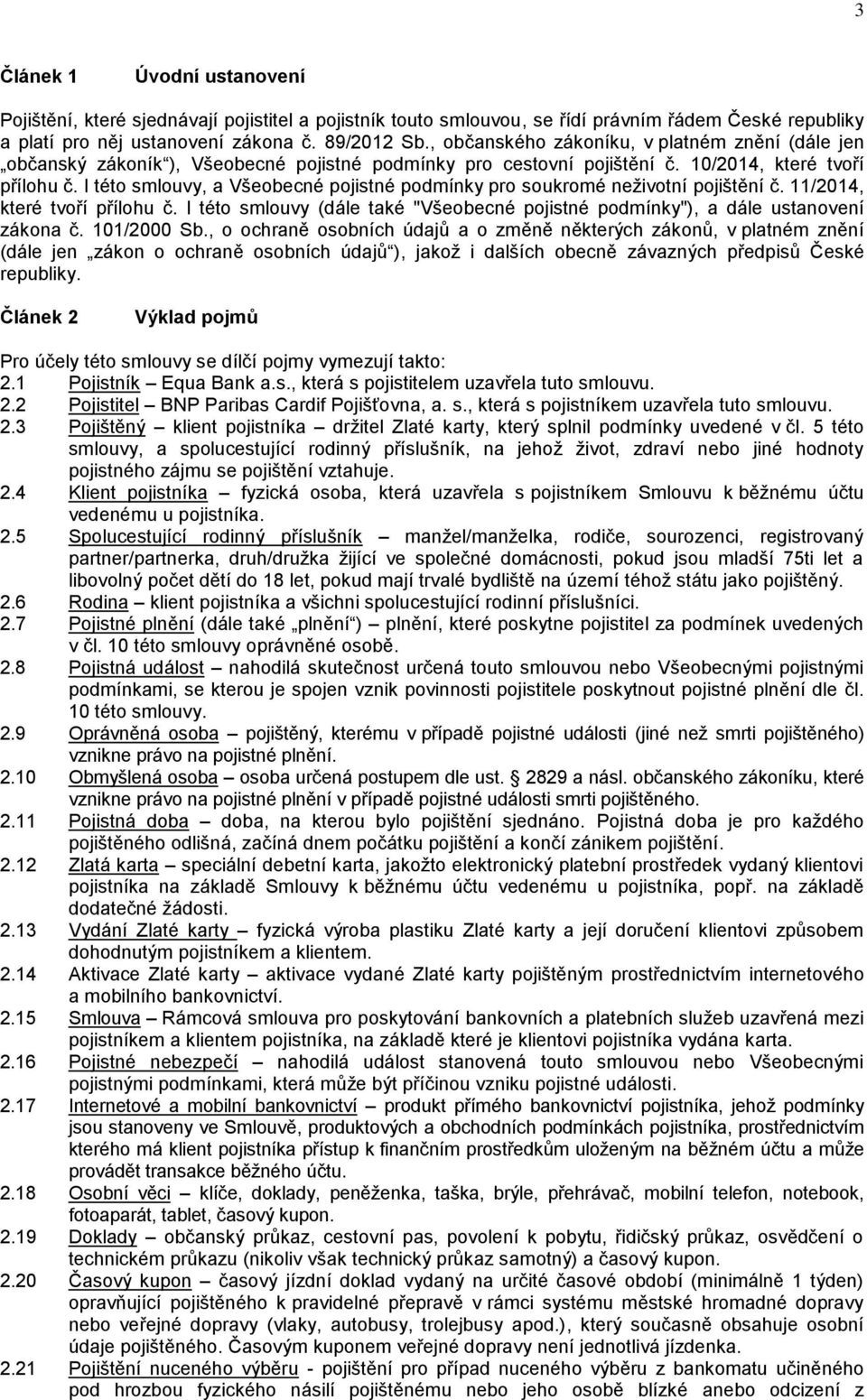 I této smlouvy, a Všeobecné pojistné podmínky pro soukromé neživotní pojištění č. 11/2014, které tvoří přílohu č. I této smlouvy (dále také "Všeobecné pojistné podmínky"), a dále ustanovení zákona č.