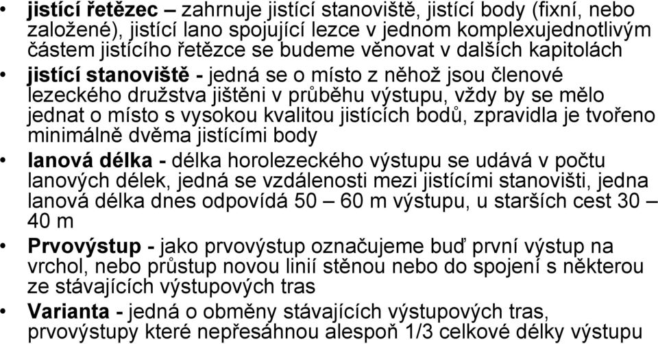 tvořeno minimálně dvěma jistícími body lanová délka - délka horolezeckého výstupu se udává v počtu lanových délek, jedná se vzdálenosti mezi jistícími stanovišti, jedna lanová délka dnes odpovídá 50