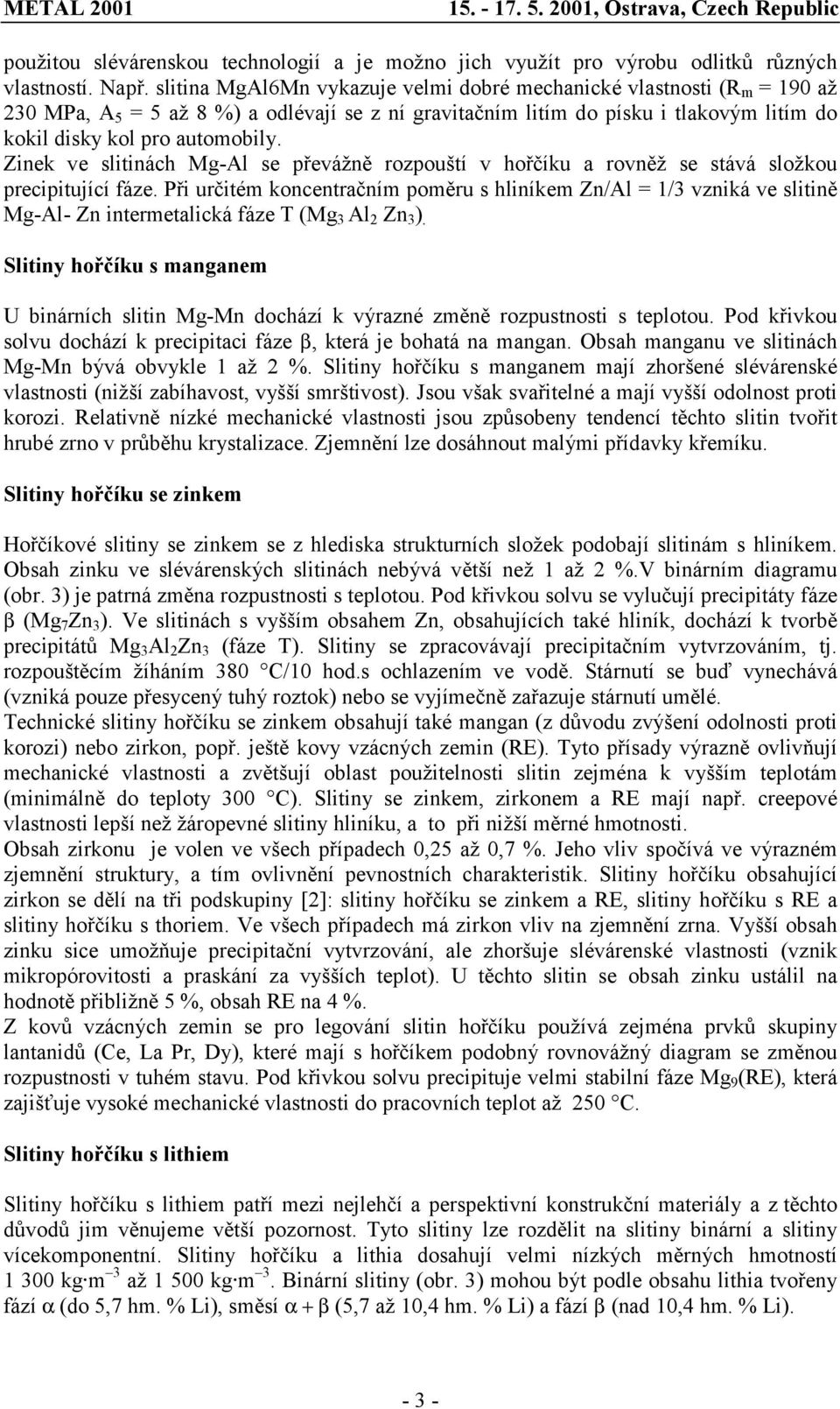 Zinek ve slitinách Mg-Al se převážně rozpouští v hořčíku a rovněž se stává složkou precipitující fáze.