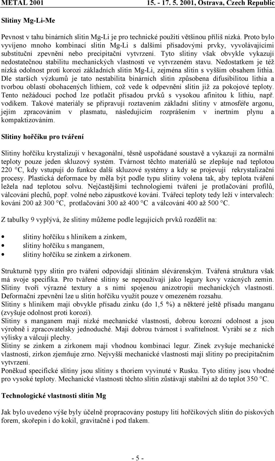 Tyto slitiny však obvykle vykazují nedostatečnou stabilitu mechanických vlastností ve vytvrzeném stavu.