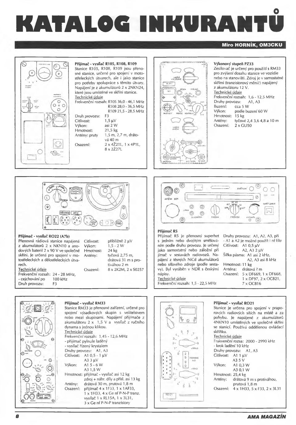Technické údaie Frekvenční rozsah: R105 36,0-46,1 MHz R108 28,0-36,5 MHz R109 21,5-28,5 MHz Druh provozu: F3 Citlivost: 1,5 JiV Výkon: asi 2 W Hmotnost: 21,5 kg Antény, pruty 1,5 m, 2,7 m, drátová 40