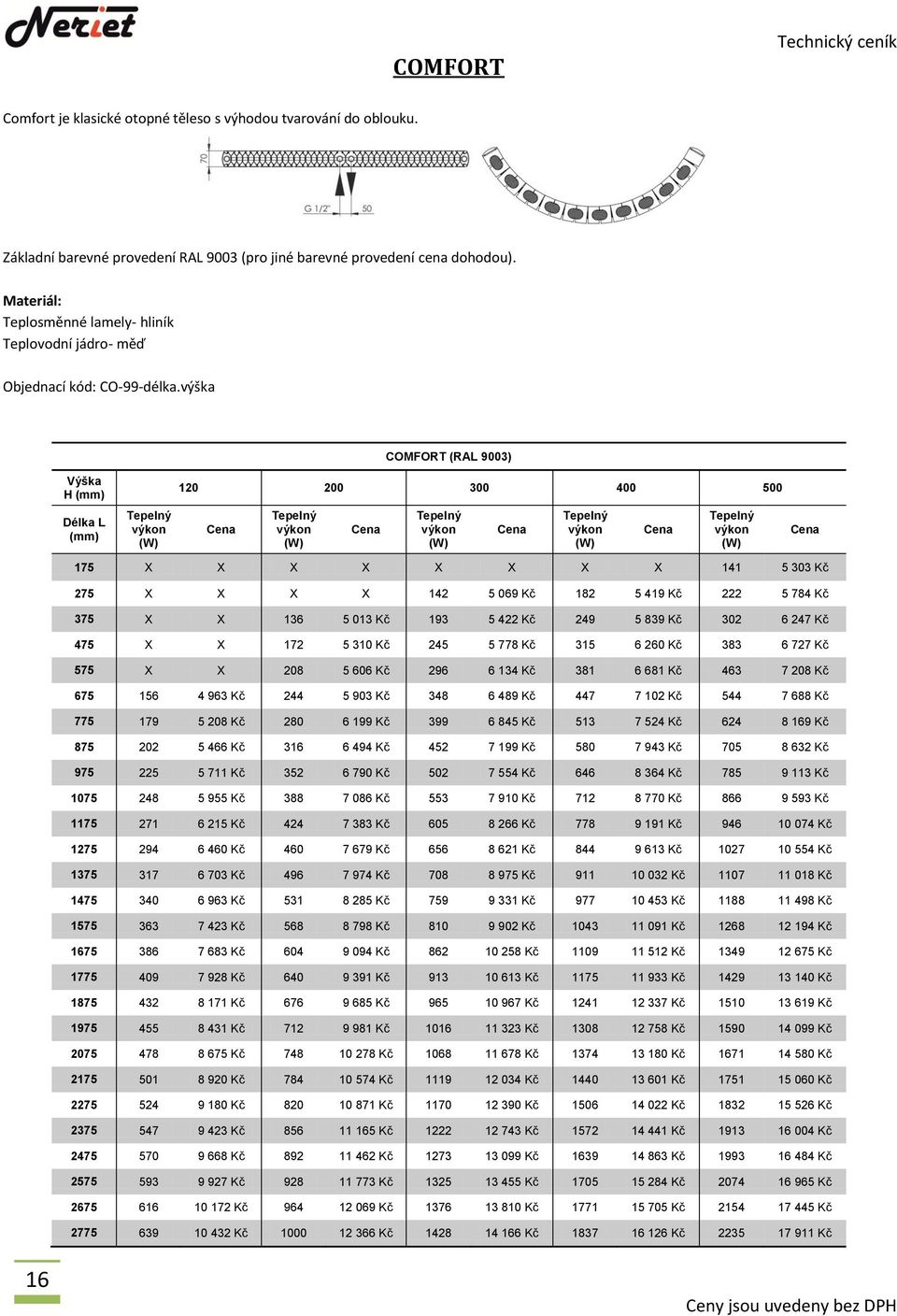 výška COMFORT (RAL 9003) H 120 200 300 400 500 Délka L 175 X X X X X X X X 141 5 303 Kč 275 X X X X 142 5 069 Kč 182 5 419 Kč 222 5 784 Kč 375 X X 136 5 013 Kč 193 5 422 Kč 249 5 839 Kč 302 6 247 Kč
