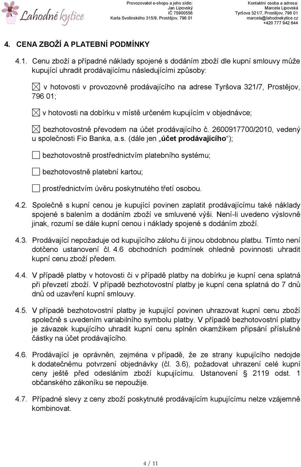 Prostějov, 796 01; v hotovosti na dobírku v místě určeném kupujícím v objednávce; bezhotovostně převodem na účet prodávajícího č. 2600917700/2010, vedený u společnosti Fio Banka, a.s. (dále jen účet prodávajícího ); bezhotovostně prostřednictvím platebního systému; bezhotovostně platební kartou; prostřednictvím úvěru poskytnutého třetí osobou.