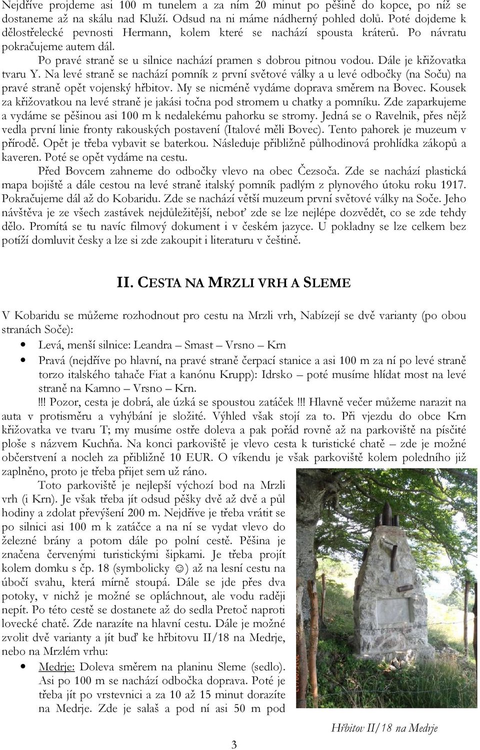 Dále je křižovatka tvaru Y. Na levé straně se nachází pomník z první světové války a u levé odbočky (na Soču) na pravé straně opět vojenský hřbitov. My se nicméně vydáme doprava směrem na Bovec.