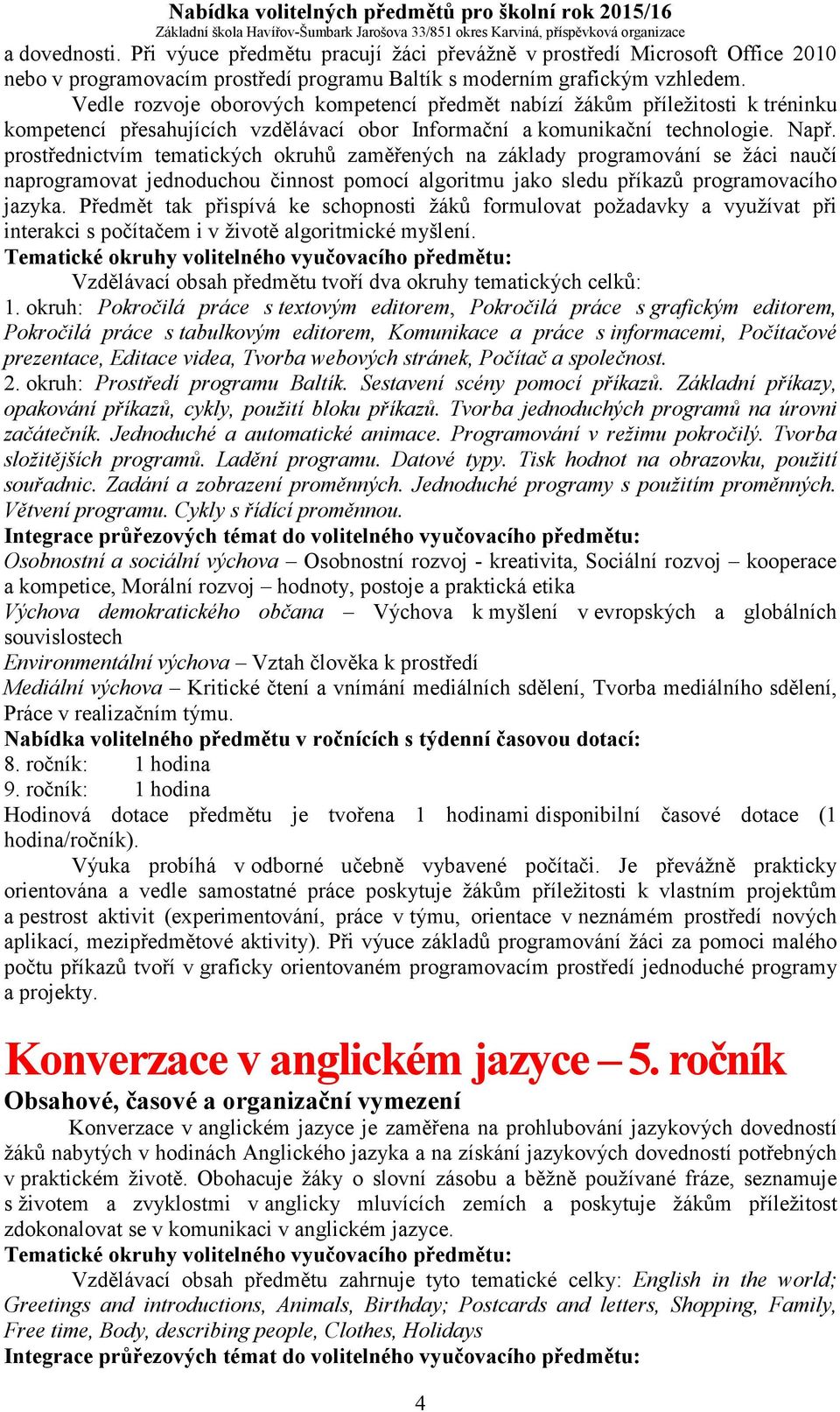 prostřednictvím tematických okruhů zaměřených na základy programování se žáci naučí naprogramovat jednoduchou činnost pomocí algoritmu jako sledu příkazů programovacího jazyka.