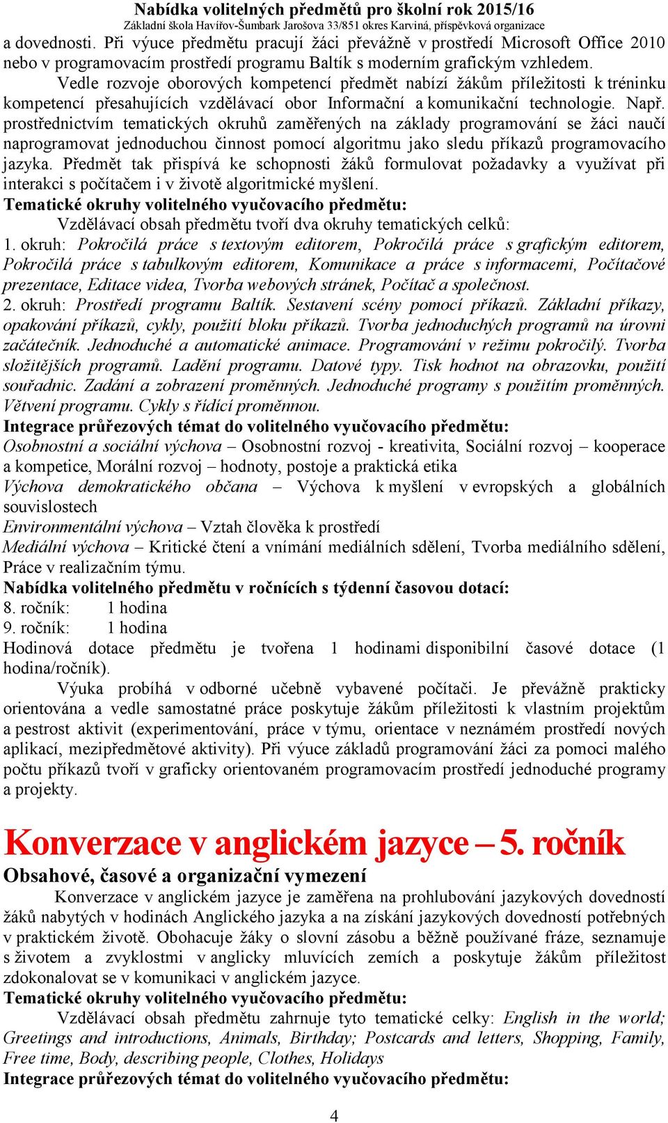 prostřednictvím tematických okruhů zaměřených na základy programování se žáci naučí naprogramovat jednoduchou činnost pomocí algoritmu jako sledu příkazů programovacího jazyka.