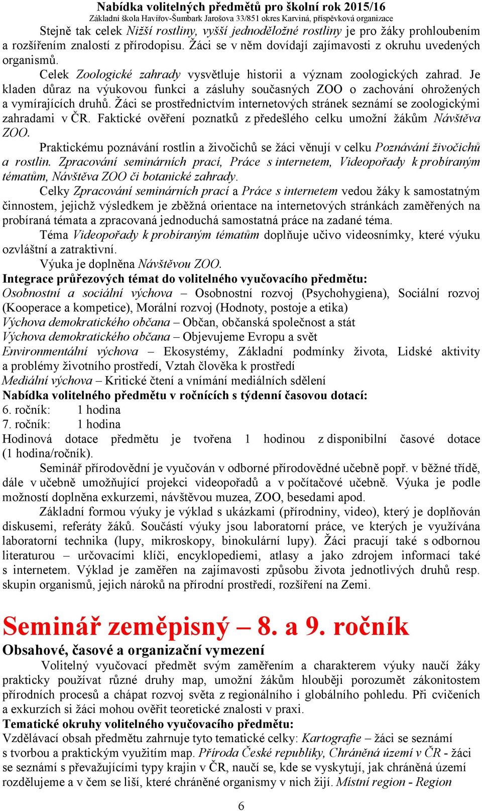 Žáci se prostřednictvím internetových stránek seznámí se zoologickými zahradami v ČR. Faktické ověření poznatků z předešlého celku umožní žákům Návštěva ZOO.