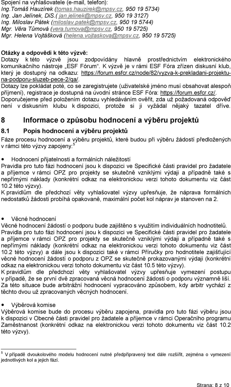 cz, 950 19 5725) Otázky a odpovědi k této výzvě: Dotazy k této výzvě jsou zodpovídány hlavně prostřednictvím elektronického komunikačního nástroje ESF Fórum.