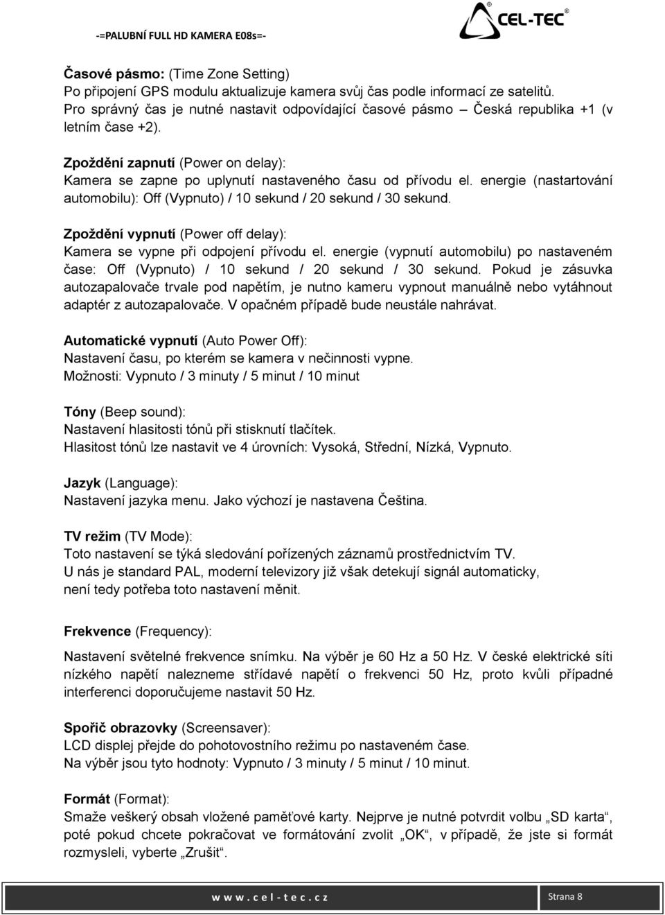 energie (nastartování automobilu): Off (Vypnuto) / 10 sekund / 20 sekund / 30 sekund. Zpoždění vypnutí (Power off delay): Kamera se vypne při odpojení přívodu el.