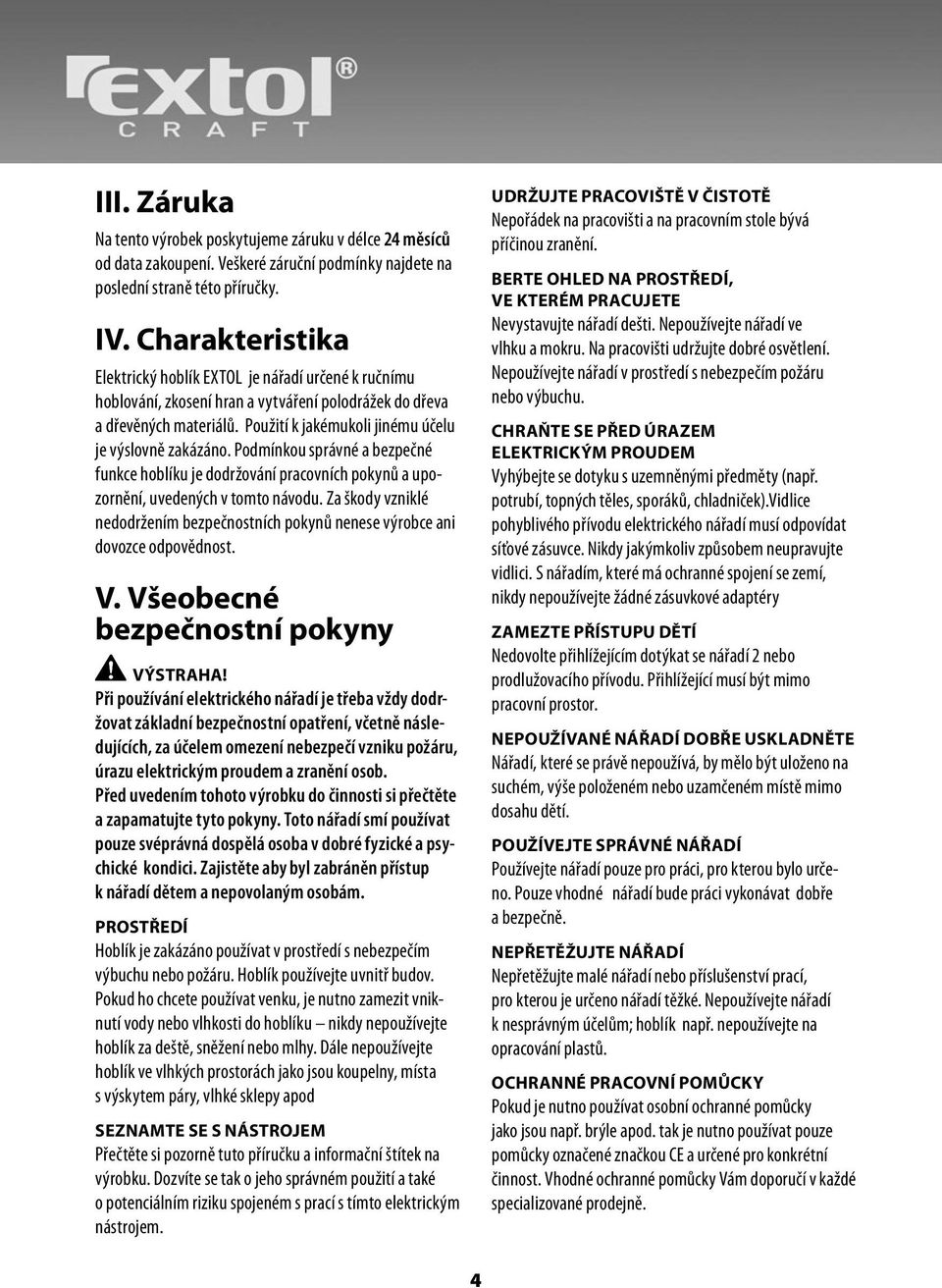 Použití k jakémukoli jinému účelu je výslovně zakázáno. Podmínkou správné a bezpečné funkce hoblíku je dodržování pracovních pokynů a upozornění, uvedených v tomto návodu.