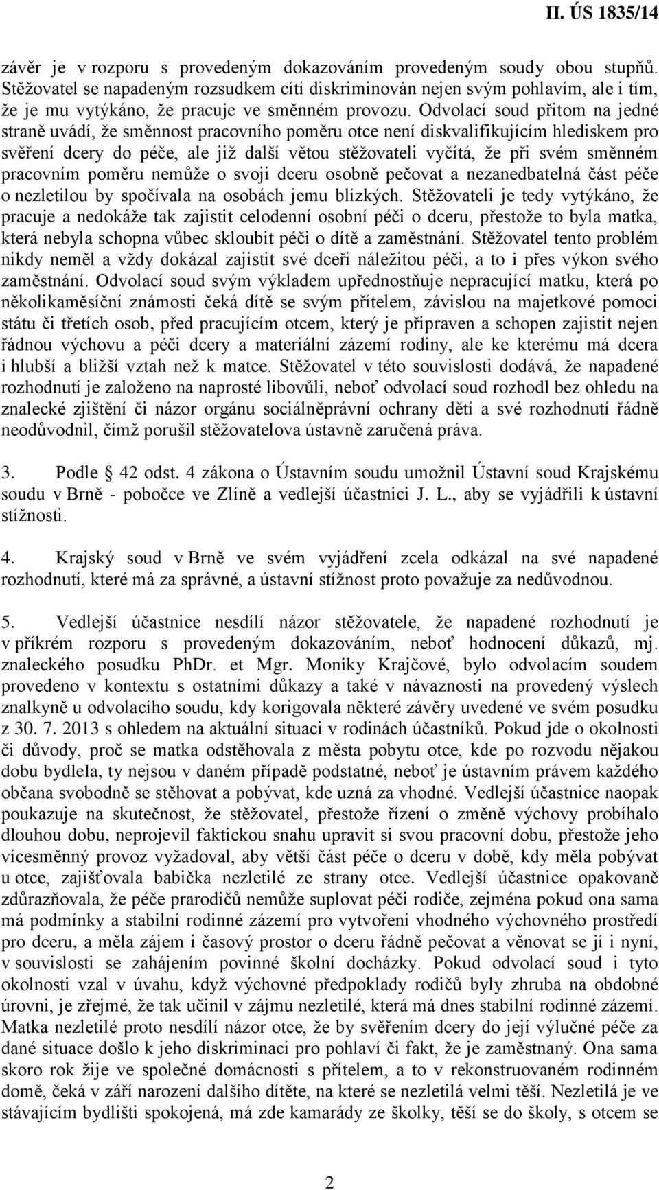 Odvolací soud přitom na jedné straně uvádí, že směnnost pracovního poměru otce není diskvalifikujícím hlediskem pro svěření dcery do péče, ale již další větou stěžovateli vyčítá, že při svém směnném