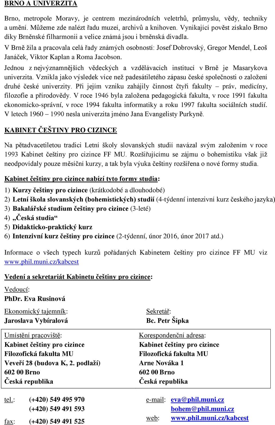 V Brně žila a pracovala celá řady známých osobností: Josef Dobrovský, Gregor Mendel, Leoš Janáček, Viktor Kaplan a Roma Jacobson.