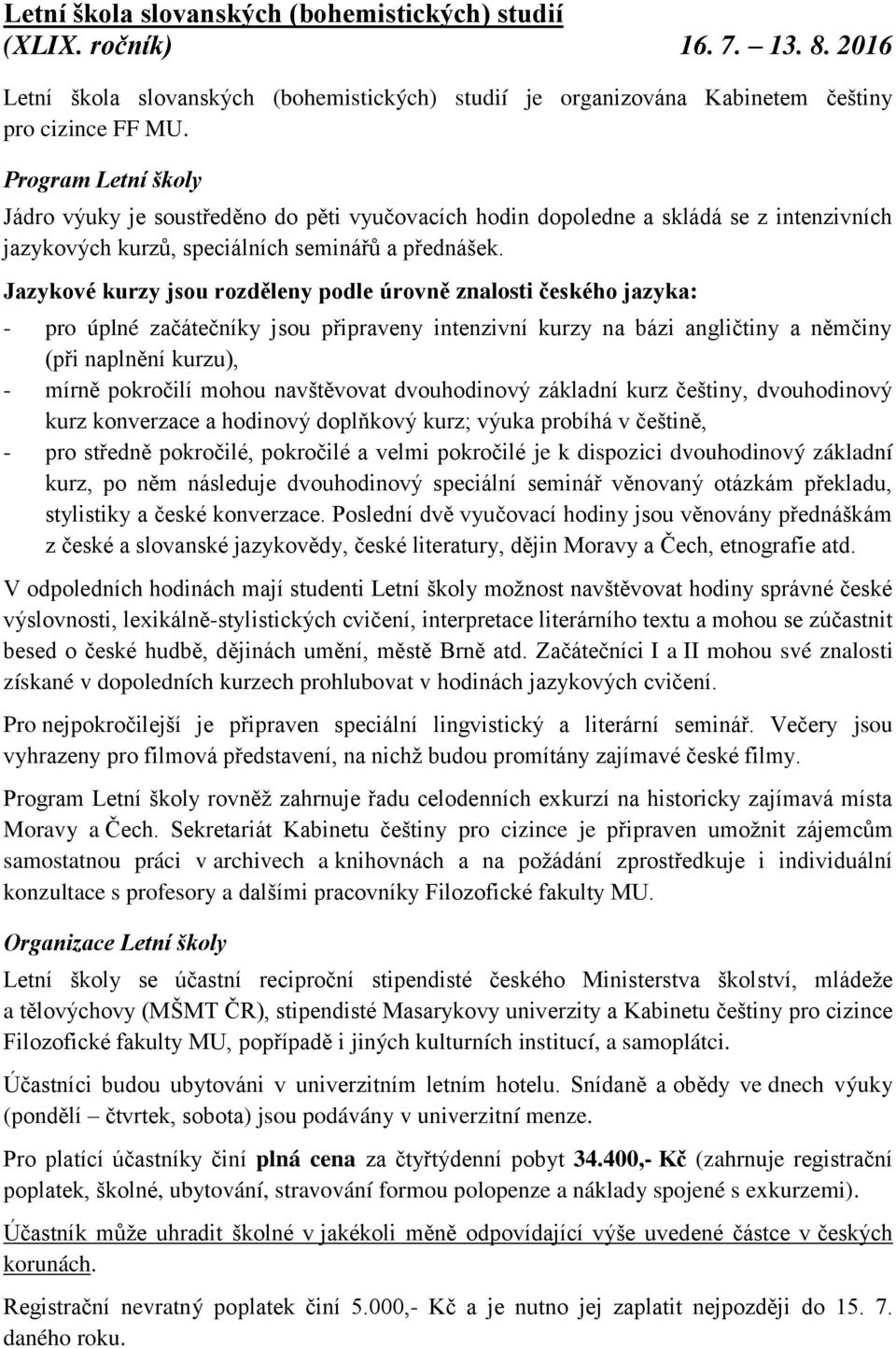 Jazykové kurzy jsou rozděleny podle úrovně znalosti českého jazyka: - pro úplné začátečníky jsou připraveny intenzivní kurzy na bázi angličtiny a němčiny (při naplnění kurzu), mírně pokročilí mohou