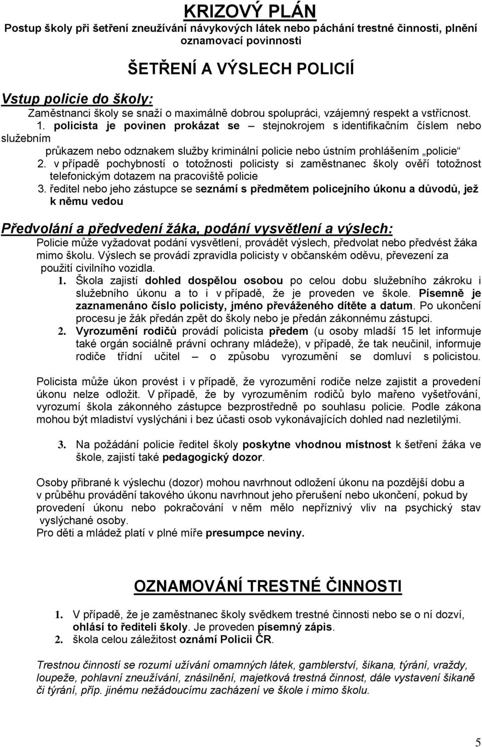policista je povinen prokázat se stejnokrojem s identifikačním číslem nebo služebním průkazem nebo odznakem služby kriminální policie nebo ústním prohlášením policie 2.